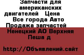 Запчасти для американских двигателей › Цена ­ 999 - Все города Авто » Продажа запчастей   . Ненецкий АО,Верхняя Пеша д.